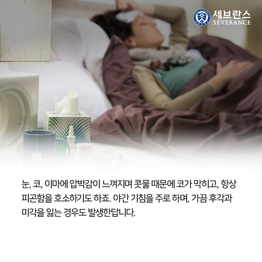 눈, 코, 이마에 압박감이 느껴지며 콧물 때문에 코가 막히고, 항상 피곤함을 호소하기도 하죠. 야간 기침을 주로 하며, 가끔 후각과 미각을 잃는 경우도 발생한답니다. 